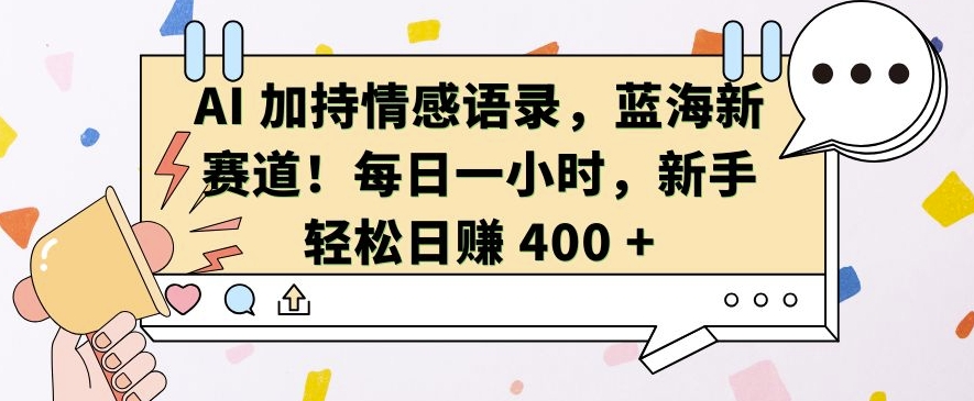 AI 加持情感语录，蓝海新赛道，每日一小时，新手轻松日入 400【揭秘】-云创网