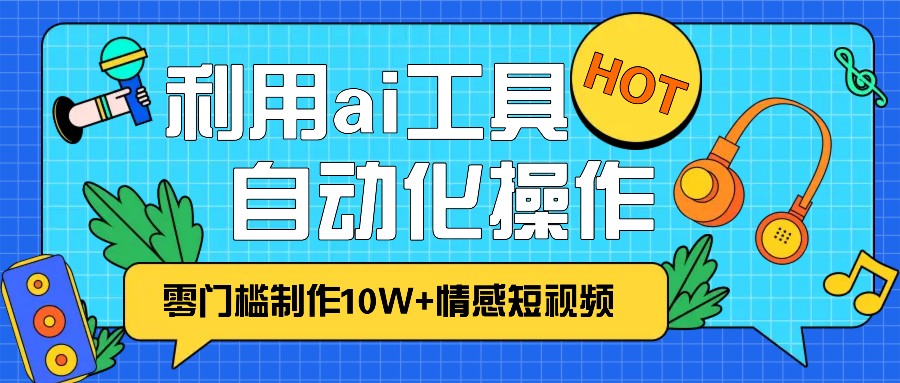 1分钟教你利用ai工具免费制作10W+情感视频,自动化批量操作,效率提升10倍！-云创网