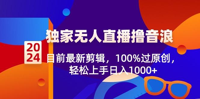 2024独家无人直播撸音浪，目前最新剪辑，100%过原创，轻松上手日入1000+-云创网