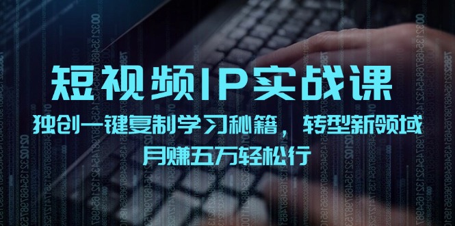 短视频IP实战课，独创一键复制学习秘籍，转战新领域，月赚五万轻松行-云创网