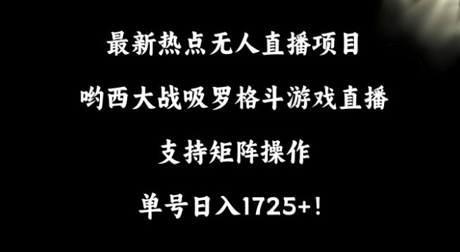 最新热点无人直播项目，哟西大战吸罗格斗游戏直播，支持矩阵操作，单号日入1725+【揭秘】-云创网