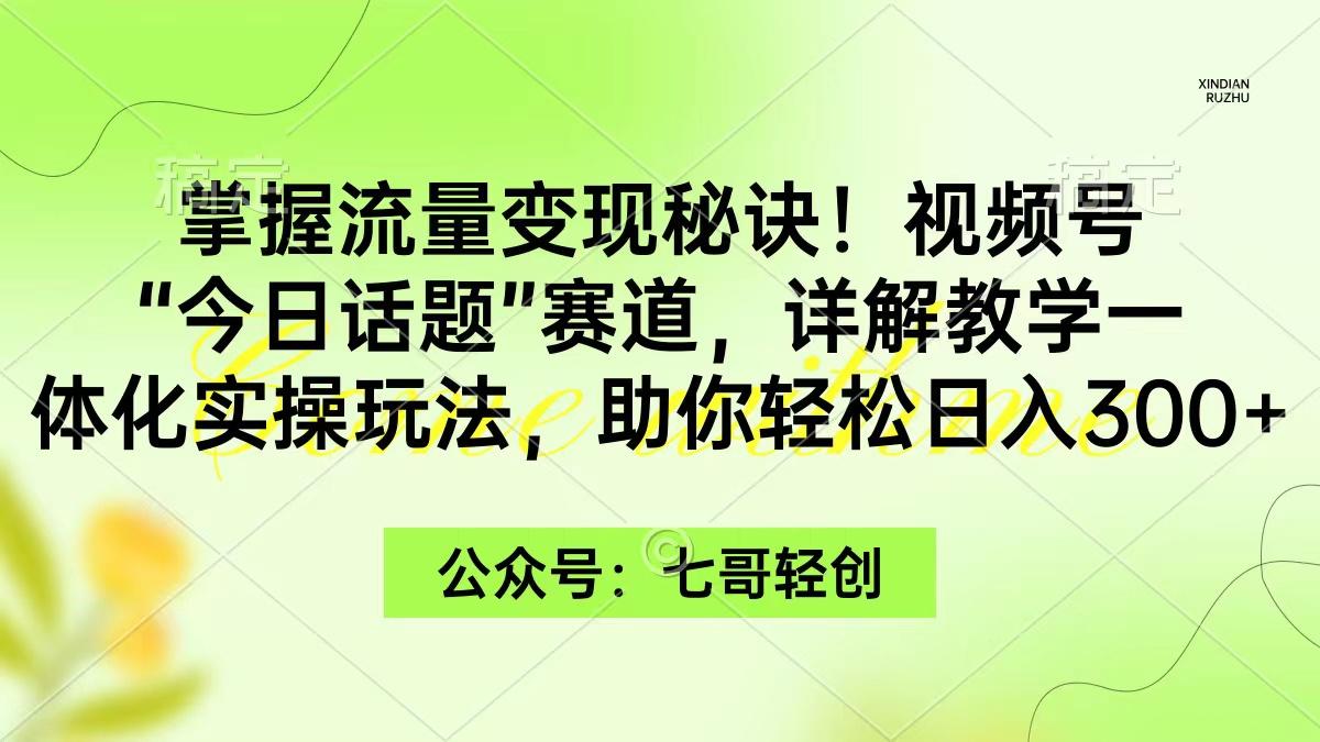 (9437期)掌握流量变现秘诀！视频号“今日话题”赛道，一体化实操玩法，助你日入300+-云创网