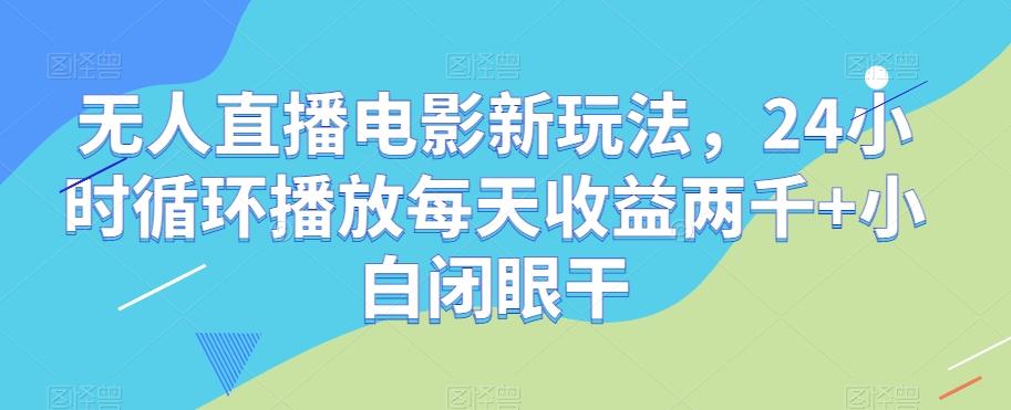 无人直播电影新玩法，24小时循环播放每天收益两千+小白闭眼干【揭秘】-云创网