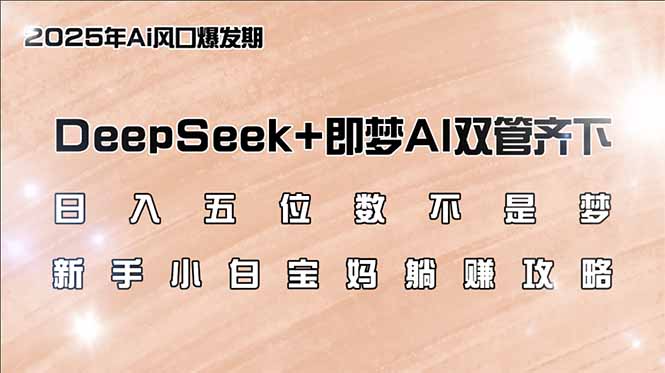 日入五位数不是梦，DeepSeek+即梦AI双管齐下，新手小白宝妈躺赚攻略-云创网