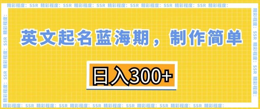 英文起名蓝海期，制作简单，日入300+【揭秘】-云创网
