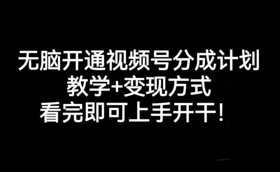 无脑开通视频号分成计划，教学+变现方式，看完即可上手开干!-云创网