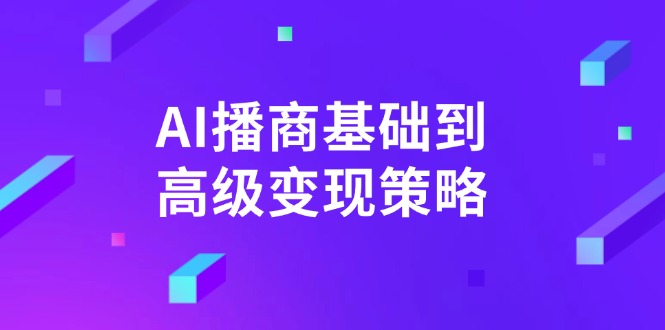 AI-播商基础到高级变现策略。通过详细拆解和讲解，实现商业变现。-云创网