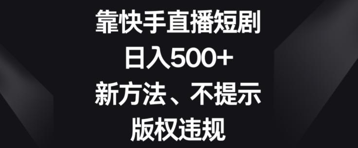 靠快手直播短剧，日入500+，新方法、不提示版权违规-云创网