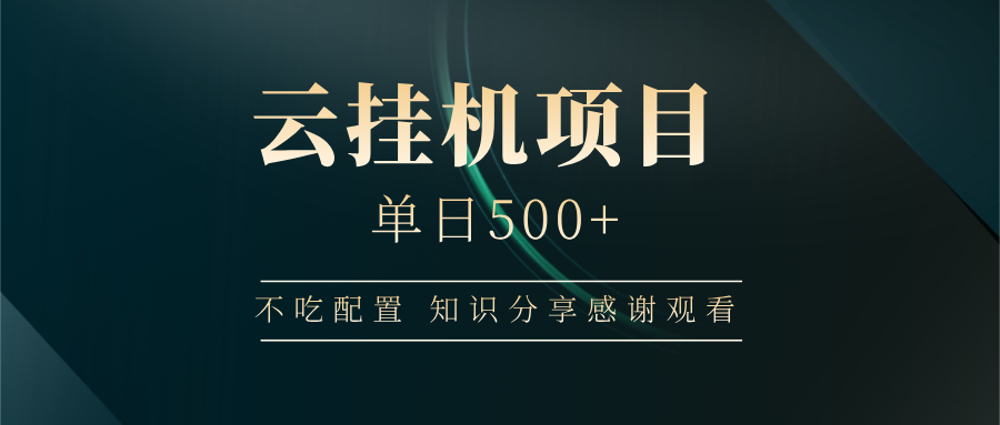 云挂机项目单日500+ 不吃配置，知识分享感谢观看-云创网