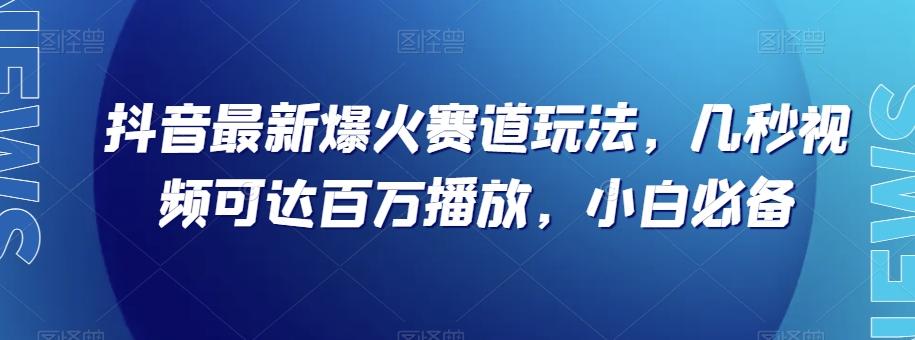 抖音最新爆火赛道玩法，几秒视频可达百万播放，小白必备（附素材）【揭秘】-云创网