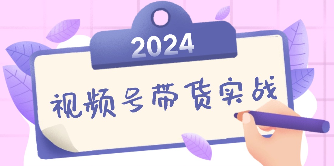 2024视频号最新带货实战课：无人直播/书单号卖货/个人IP口播 (附资料素材-云创网