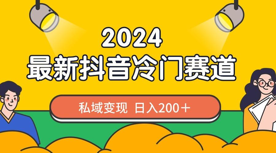2024抖音最新冷门赛道，私域变现轻松日入200＋，作品制作简单，流量爆炸-云创网