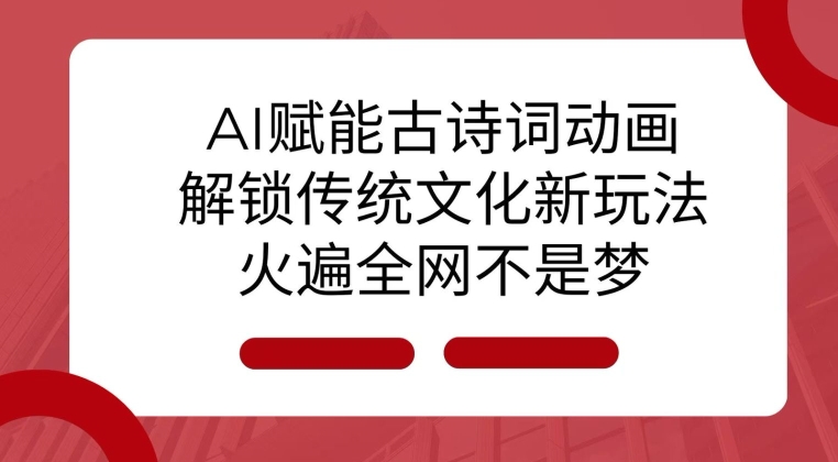 AI 赋能古诗词动画：解锁传统文化新玩法，火遍全网不是梦!-云创网