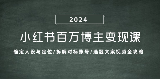 小红书百万博主变现课：确定人设与定位/拆解对标账号/选题文案视频全攻略-云创网