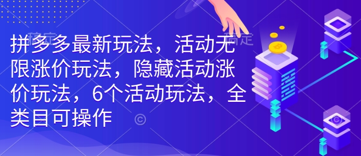 拼多多最新玩法，活动无限涨价玩法，隐藏活动涨价玩法，6个活动玩法，全类目可操作-云创网
