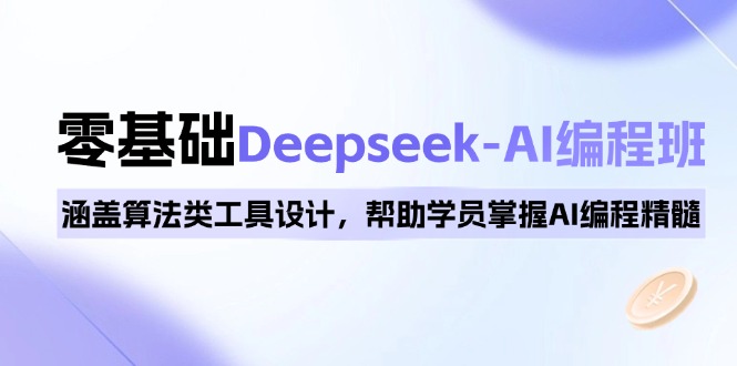 0基础Deepseek-AI编程班，涵盖算法类工具设计，帮助学员掌握AI编程精髓-云创网