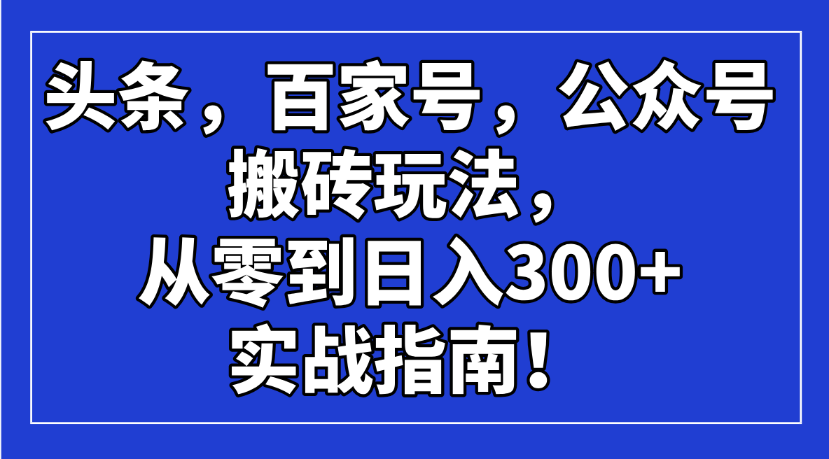 头条，百家号，公众号搬砖玩法，从零到日入300+的实战指南！-云创网