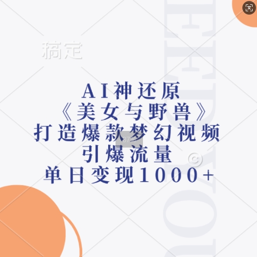 AI神还原《美女与野兽》，打造爆款梦幻视频，引爆流量，单日变现1k-云创网
