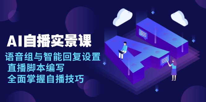 AI 自播 实景课：语音组与智能回复设置, 直播脚本编写, 全面掌握自播技巧-云创网