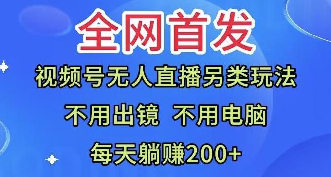 全网首发：视频号无人直播另类玩法，无需电脑，每天躺赚200+-云创网