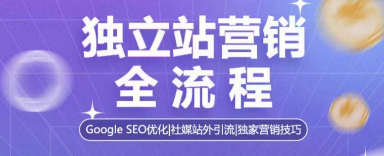 独立站营销全流程，Google SEO优化，社媒站外引流，独家营销技巧-云创网