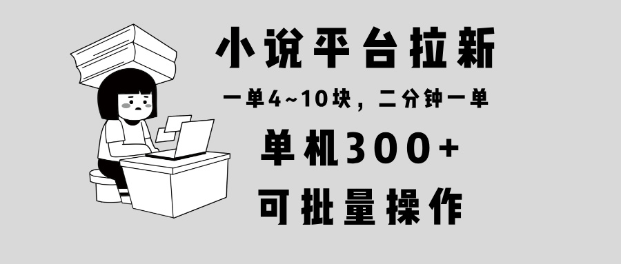 小说平台拉新，单机300+，两分钟一单4~10块，操作简单可批量。-云创网