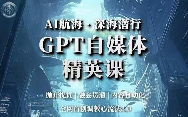 AI航海·深海潜行，GPT自媒体精英课，全网首创调教心流法3.0-云创网