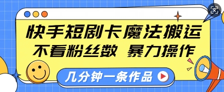 快手短剧卡魔法搬运，不看粉丝数，暴力操作，几分钟一条作品，小白也能快速上手-云创网