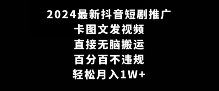 2024最新抖音短剧推广，卡图文发视频，直接无脑搬，百分百不违规，轻松月入1W+【揭秘】-云创网
